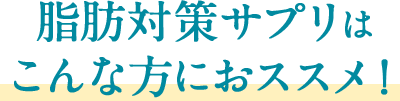 脂肪対策サプリはこんな方におススメ